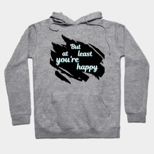 But At Least You're Happy Hoodie